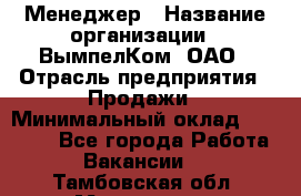 Менеджер › Название организации ­ ВымпелКом, ОАО › Отрасль предприятия ­ Продажи › Минимальный оклад ­ 24 000 - Все города Работа » Вакансии   . Тамбовская обл.,Моршанск г.